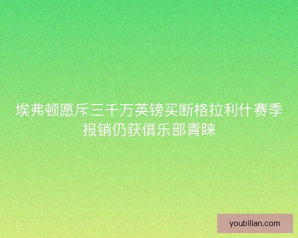埃弗顿愿斥三千万英镑买断格拉利什赛季报销仍获俱乐部青睐