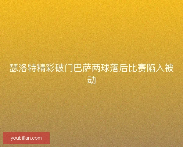 瑟洛特精彩破门巴萨两球落后比赛陷入被动