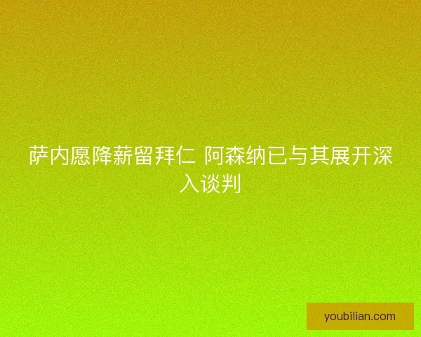 萨内愿降薪留拜仁 阿森纳已与其展开深入谈判 萨内愿降薪留拜仁 阿森纳已与其展开深入谈判