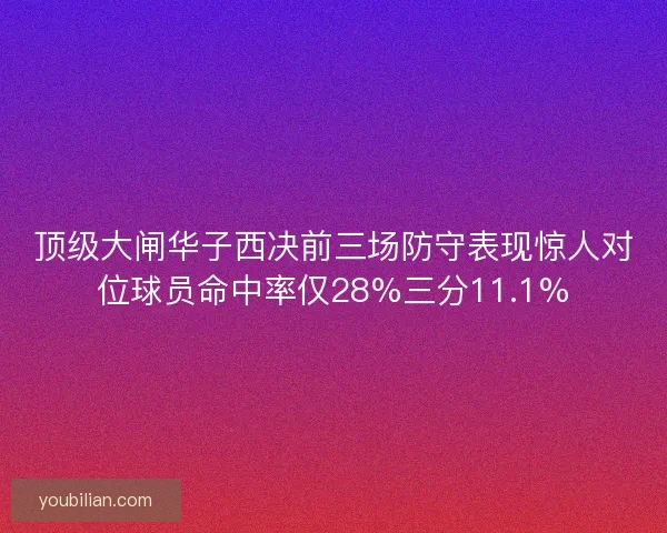 顶级大闸华子西决前三场防守表现惊人对位球员命中率仅28%三分11.1% 顶级大闸华子西决前三场防守表现惊人对位球员命中率仅28%三分11.1%