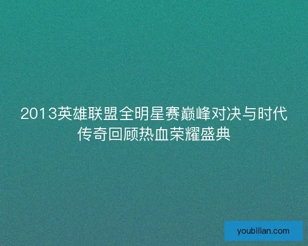 2013英雄联盟全明星赛巅峰对决与时代传奇回顾热血荣耀盛典 2013英雄联盟全明星赛巅峰对决与时代传奇回顾热血荣耀盛典