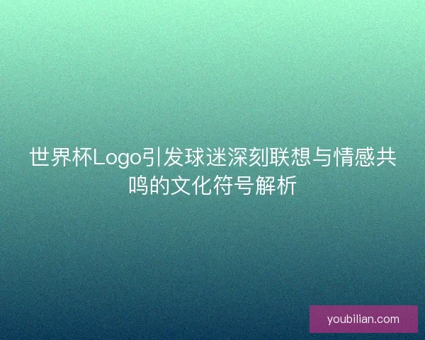 世界杯Logo引发球迷深刻联想与情感共鸣的文化符号解析 世界杯Logo引发球迷深刻联想与情感共鸣的文化符号解析